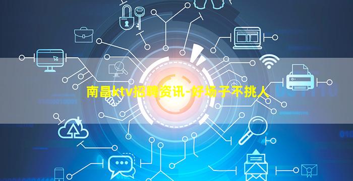 南昌ktv招聘资讯-好场子不挑人